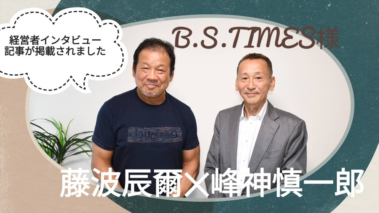 『B.S.TIMES』様の「我が町・我が企業」に、プロレスラー藤川辰爾様との対談が掲載されました